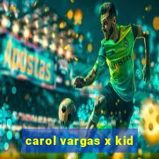 carol vargas x kid